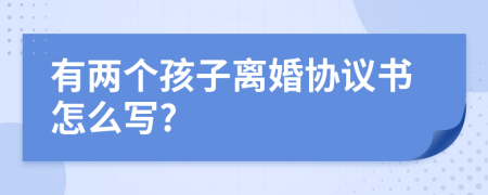 有兩個(gè)孩子離婚協(xié)議書(shū)怎么寫(xiě)?