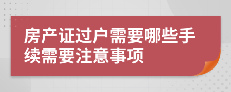 房產(chǎn)證過戶需要哪些手續(xù)需要注意事項