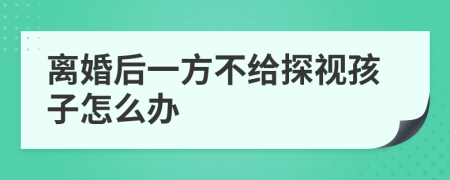 離婚后一方不給探視孩子怎么辦