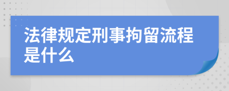 法律規(guī)定刑事拘留流程是什么