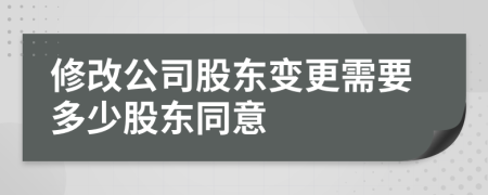 修改公司股東變更需要多少股東同意