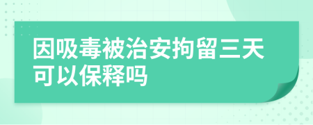 因吸毒被治安拘留三天可以保釋嗎