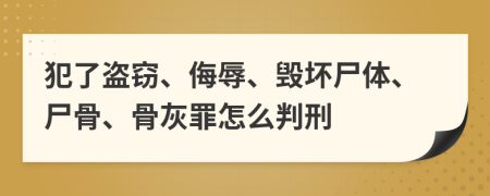 犯了盜竊、侮辱、毀壞尸體、尸骨、骨灰罪怎么判刑