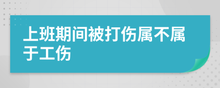 上班期間被打傷屬不屬于工傷