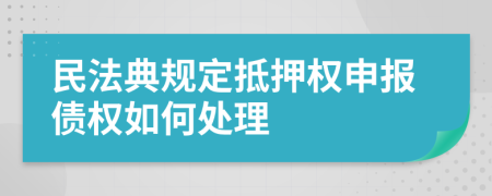 民法典規(guī)定抵押權(quán)申報債權(quán)如何處理