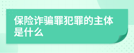 保險(xiǎn)詐騙罪犯罪的主體是什么