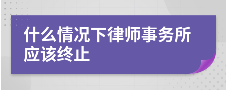 什么情況下律師事務(wù)所應(yīng)該終止