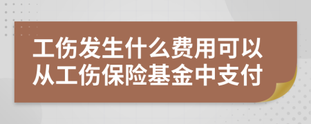 工傷發(fā)生什么費用可以從工傷保險基金中支付