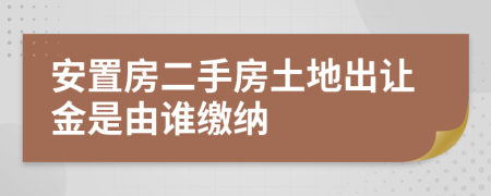 安置房二手房土地出讓金是由誰(shuí)繳納