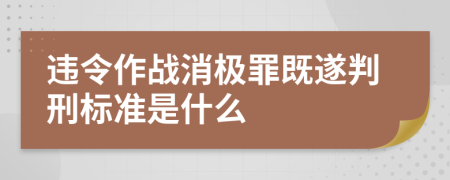 違令作戰(zhàn)消極罪既遂判刑標(biāo)準(zhǔn)是什么