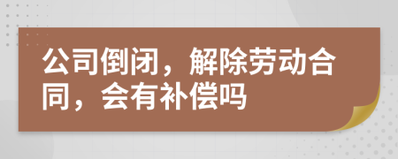 公司倒閉，解除勞動(dòng)合同，會(huì)有補(bǔ)償嗎