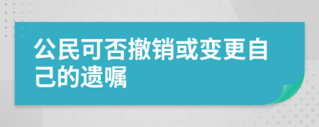 公民可否撤銷或變更自己的遺囑