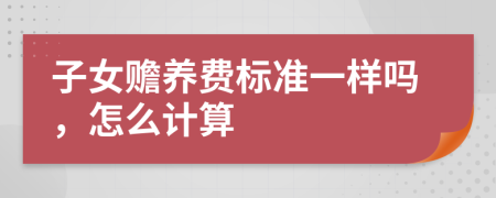 子女贍養(yǎng)費標(biāo)準一樣嗎，怎么計算