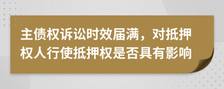 主債權(quán)訴訟時效屆滿，對抵押權(quán)人行使抵押權(quán)是否具有影響