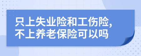 只上失業(yè)險和工傷險,不上養(yǎng)老保險可以嗎
