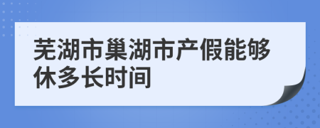 蕪湖市巢湖市產假能夠休多長時間