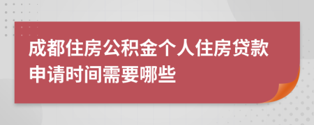成都住房公積金個人住房貸款申請時間需要哪些