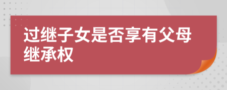 過繼子女是否享有父母繼承權(quán)