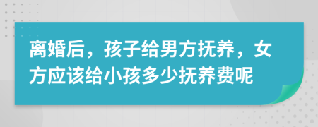 離婚后，孩子給男方撫養(yǎng)，女方應(yīng)該給小孩多少撫養(yǎng)費(fèi)呢