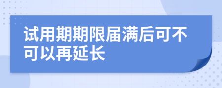 試用期期限屆滿后可不可以再延長