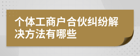 個(gè)體工商戶合伙糾紛解決方法有哪些