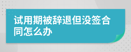 試用期被辭退但沒簽合同怎么辦