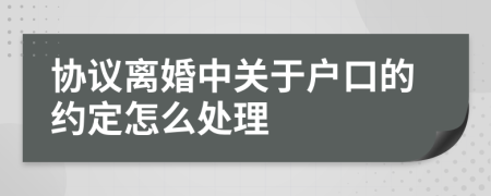 協(xié)議離婚中關(guān)于戶口的約定怎么處理