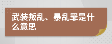 武裝叛亂、暴亂罪是什么意思