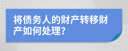 將債務(wù)人的財(cái)產(chǎn)轉(zhuǎn)移財(cái)產(chǎn)如何處理？