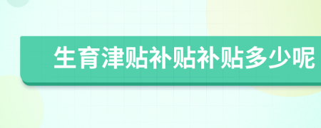 生育津貼補(bǔ)貼補(bǔ)貼多少呢