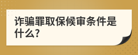 詐騙罪取保候?qū)彈l件是什么?