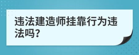違法建造師掛靠行為違法嗎?