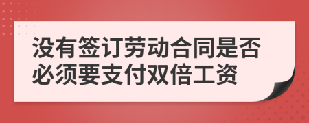 沒有簽訂勞動合同是否必須要支付雙倍工資