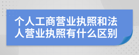 個(gè)人工商營業(yè)執(zhí)照和法人營業(yè)執(zhí)照有什么區(qū)別