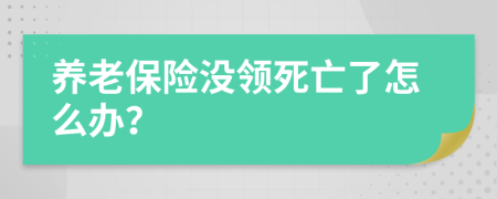 養(yǎng)老保險(xiǎn)沒領(lǐng)死亡了怎么辦？