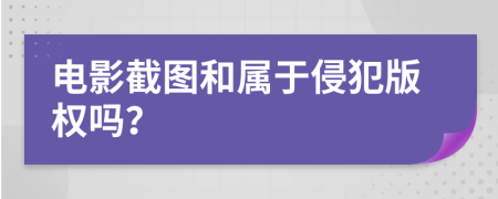 電影截圖和屬于侵犯版權(quán)嗎？