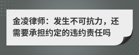 金凌律師：發(fā)生不可抗力，還需要承擔約定的違約責任嗎
