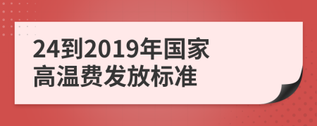 24到2019年國家高溫費發(fā)放標準