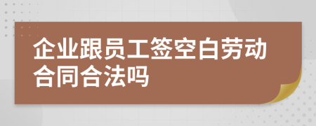 企業(yè)跟員工簽空白勞動(dòng)合同合法嗎