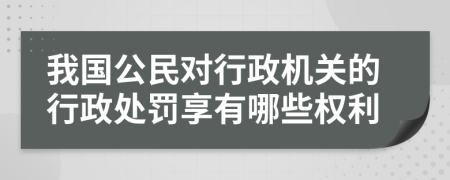 我國公民對行政機關(guān)的行政處罰享有哪些權(quán)利