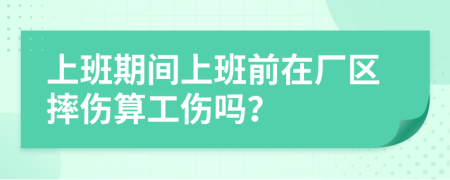 上班期間上班前在廠區(qū)摔傷算工傷嗎？