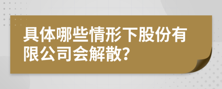 具體哪些情形下股份有限公司會(huì)解散？