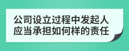 公司設(shè)立過程中發(fā)起人應(yīng)當(dāng)承擔(dān)如何樣的責(zé)任