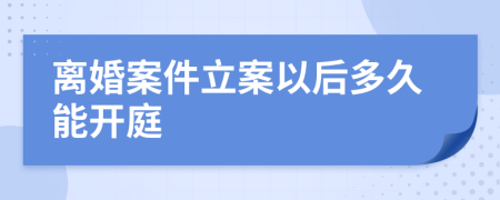 離婚案件立案以后多久能開庭