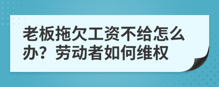 老板拖欠工資不給怎么辦？勞動(dòng)者如何維權(quán)