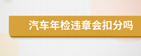 汽車年檢違章會(huì)扣分嗎