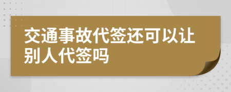 交通事故代簽還可以讓別人代簽嗎