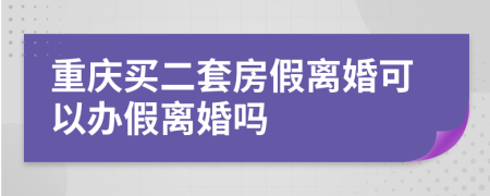 重慶買二套房假離婚可以辦假離婚嗎
