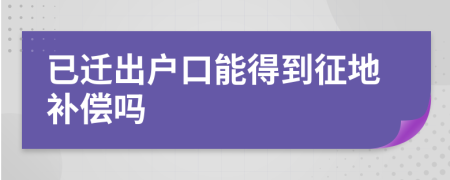 已遷出戶口能得到征地補(bǔ)償嗎