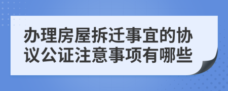 辦理房屋拆遷事宜的協(xié)議公證注意事項有哪些